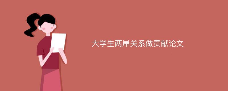 大学生两岸关系做贡献论文