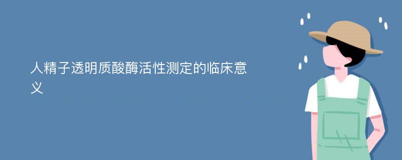 人精子透明质酸酶活性测定的临床意义