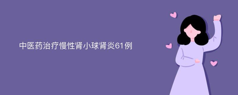 中医药治疗慢性肾小球肾炎61例