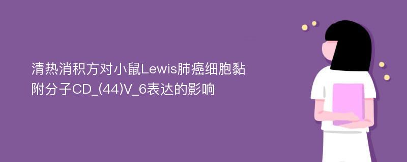 清热消积方对小鼠Lewis肺癌细胞黏附分子CD_(44)V_6表达的影响