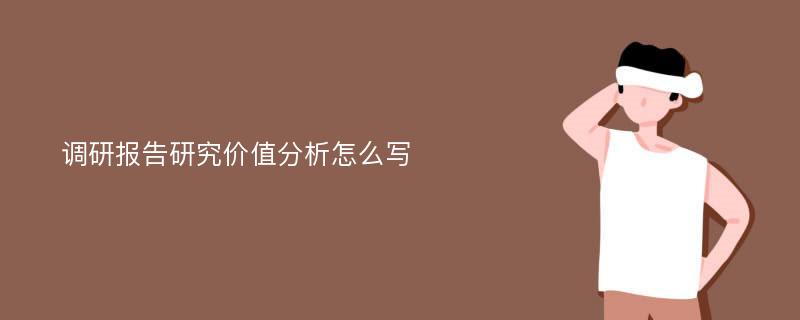 调研报告研究价值分析怎么写