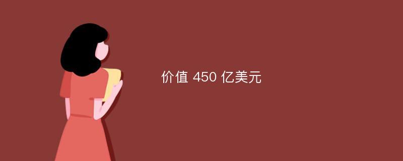 价值 450 亿美元