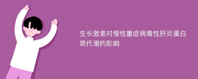 生长激素对慢性重症病毒性肝炎蛋白质代谢的影响