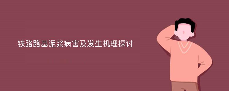 铁路路基泥浆病害及发生机理探讨