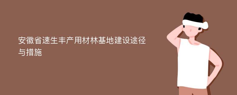 安徽省速生丰产用材林基地建设途径与措施