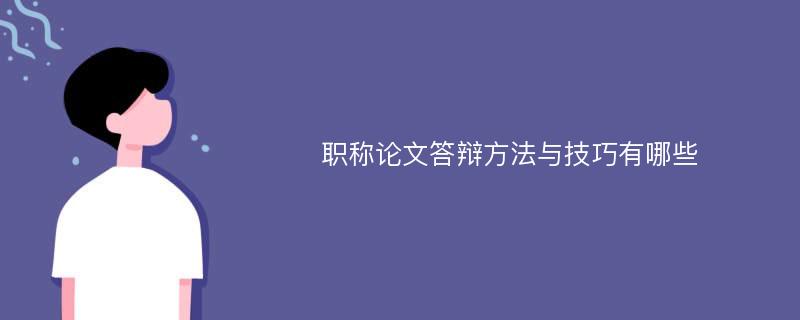 职称论文答辩方法与技巧有哪些