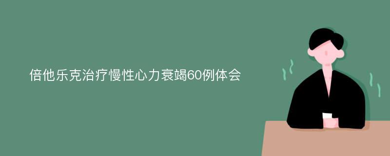 倍他乐克治疗慢性心力衰竭60例体会