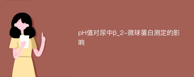 pH值对尿中β_2-微球蛋白测定的影响