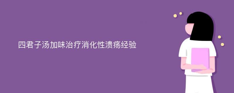 四君子汤加味治疗消化性溃疡经验