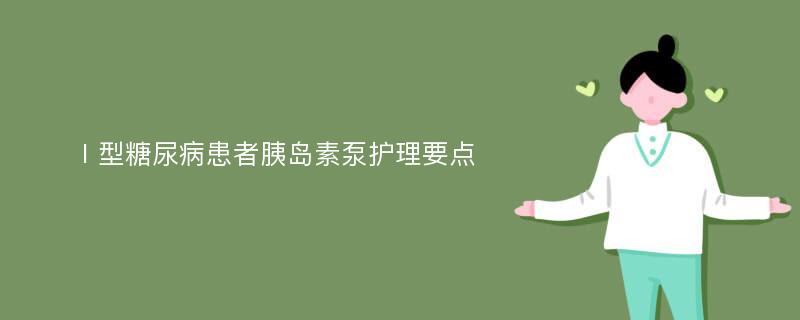 Ⅰ型糖尿病患者胰岛素泵护理要点