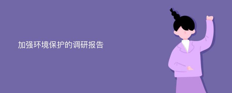 加强环境保护的调研报告