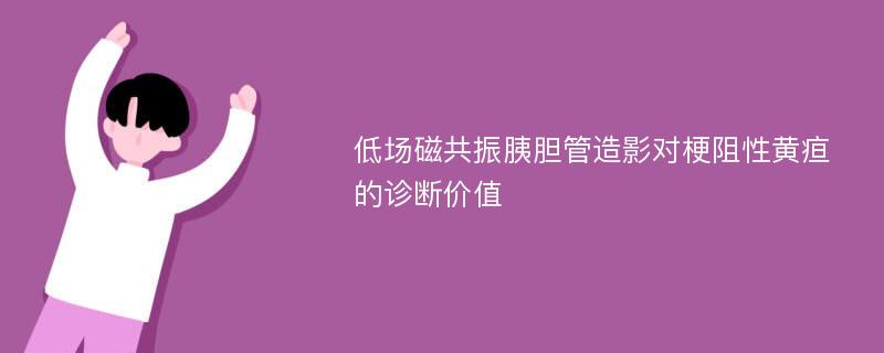 低场磁共振胰胆管造影对梗阻性黄疸的诊断价值