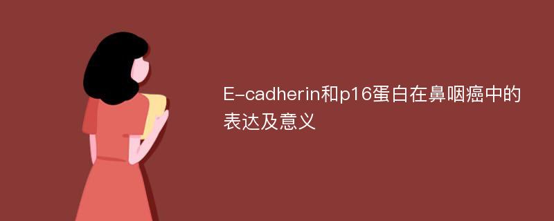 E-cadherin和p16蛋白在鼻咽癌中的表达及意义