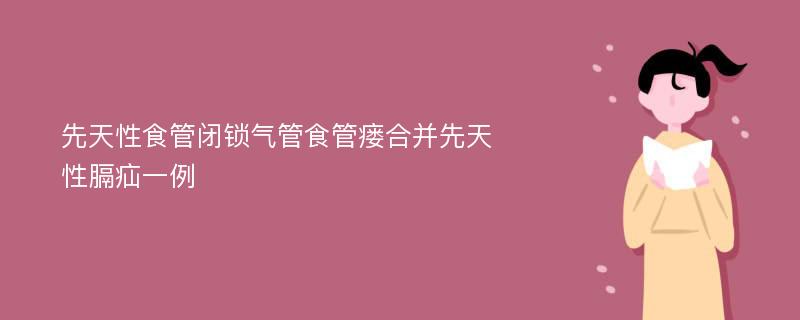 先天性食管闭锁气管食管瘘合并先天性膈疝一例