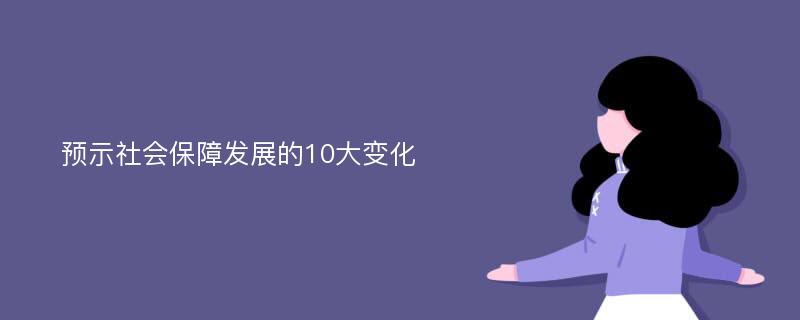 预示社会保障发展的10大变化