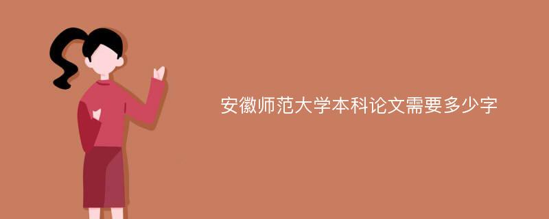 安徽师范大学本科论文需要多少字