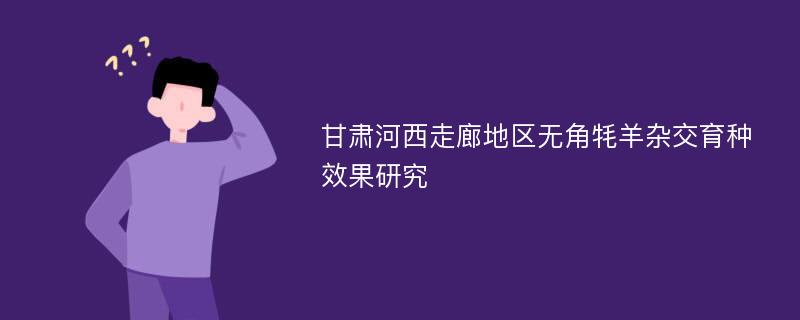 甘肃河西走廊地区无角牦羊杂交育种效果研究