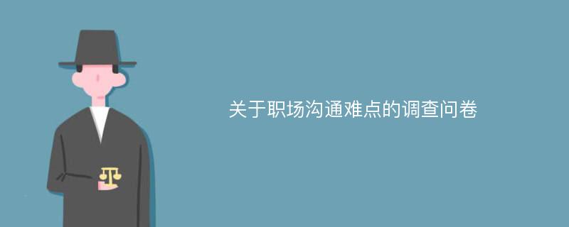 关于职场沟通难点的调查问卷