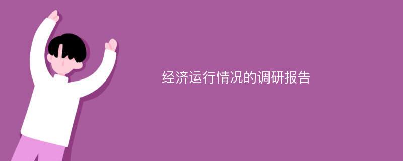 经济运行情况的调研报告