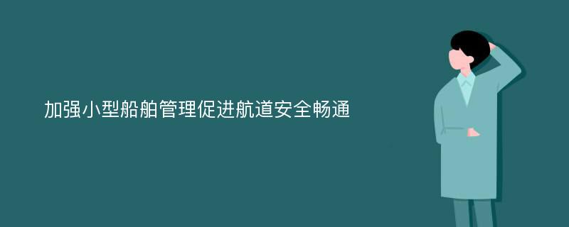 加强小型船舶管理促进航道安全畅通