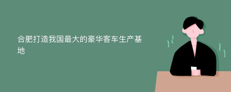 合肥打造我国最大的豪华客车生产基地