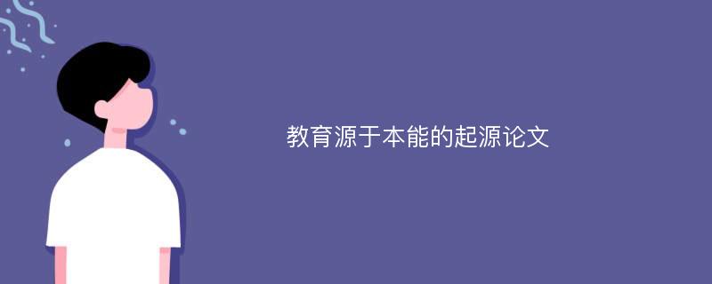 教育源于本能的起源论文