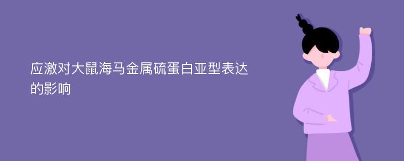 应激对大鼠海马金属硫蛋白亚型表达的影响