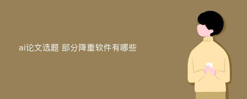 ai论文选题 部分降重软件有哪些