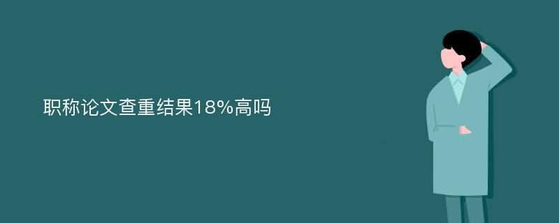 职称论文查重结果18%高吗