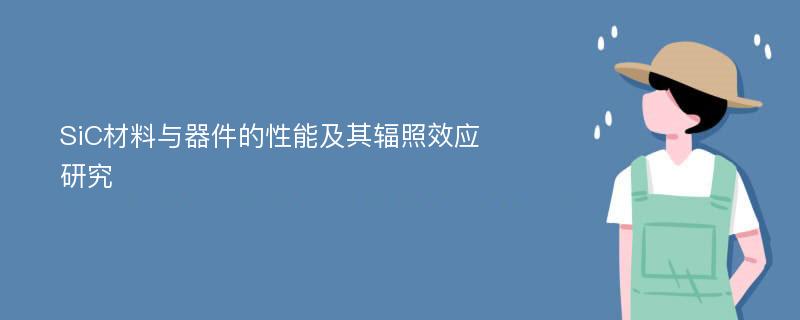 SiC材料与器件的性能及其辐照效应研究