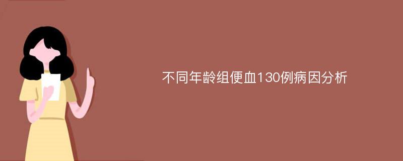 不同年龄组便血130例病因分析