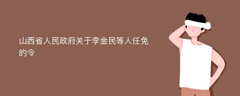 山西省人民政府关于李金民等人任免的令