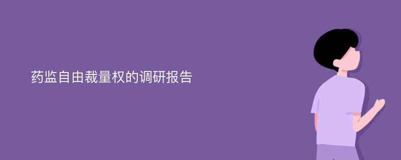 药监自由裁量权的调研报告