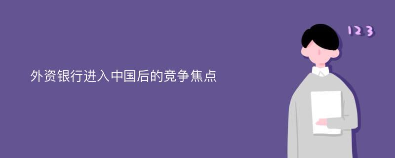 外资银行进入中国后的竞争焦点