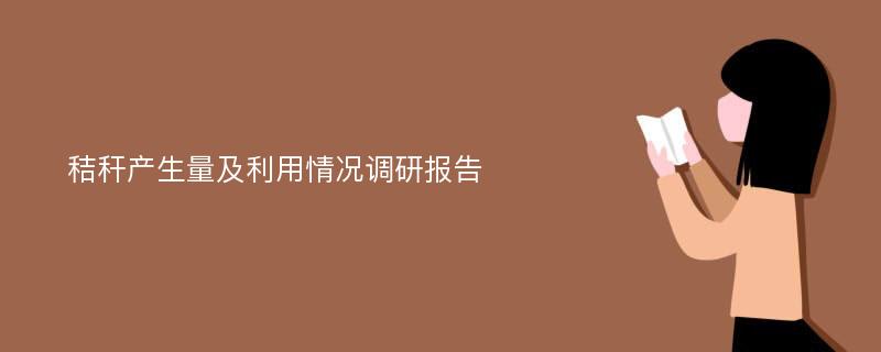 秸秆产生量及利用情况调研报告