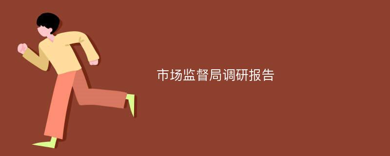 市场监督局调研报告