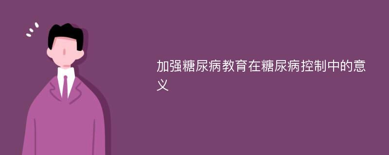 加强糖尿病教育在糖尿病控制中的意义