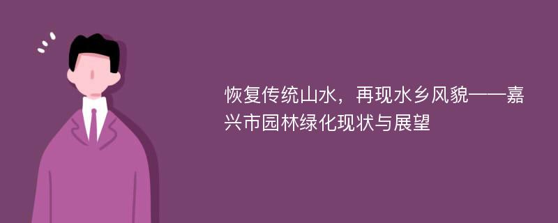 恢复传统山水，再现水乡风貌——嘉兴市园林绿化现状与展望