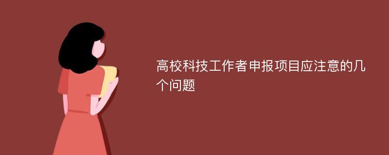 高校科技工作者申报项目应注意的几个问题