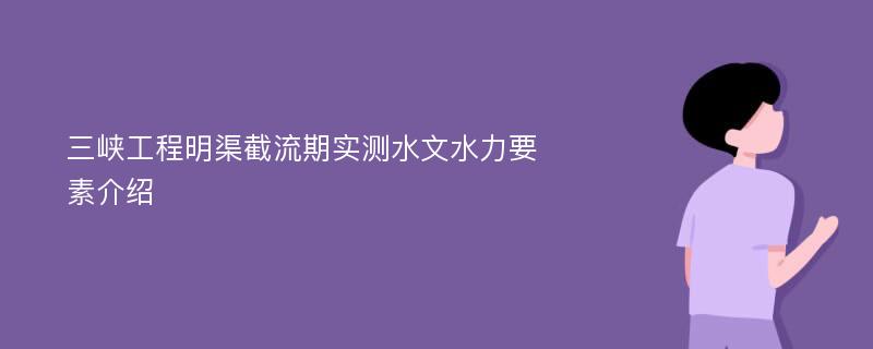 三峡工程明渠截流期实测水文水力要素介绍