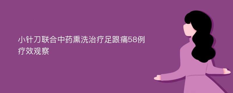 小针刀联合中药熏洗治疗足跟痛58例疗效观察