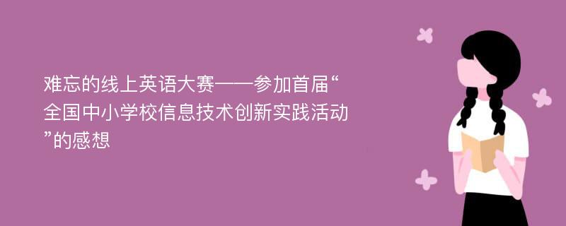 难忘的线上英语大赛——参加首届“全国中小学校信息技术创新实践活动”的感想