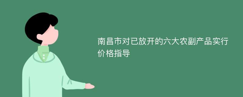 南昌市对已放开的六大农副产品实行价格指导