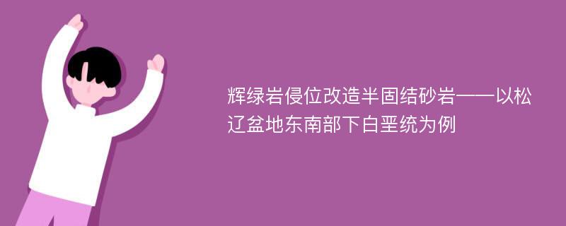 辉绿岩侵位改造半固结砂岩——以松辽盆地东南部下白垩统为例