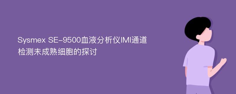 Sysmex SE-9500血液分析仪IMI通道检测未成熟细胞的探讨