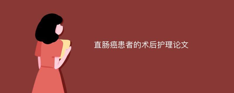 直肠癌患者的术后护理论文