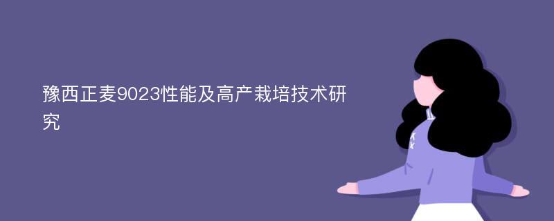 豫西正麦9023性能及高产栽培技术研究