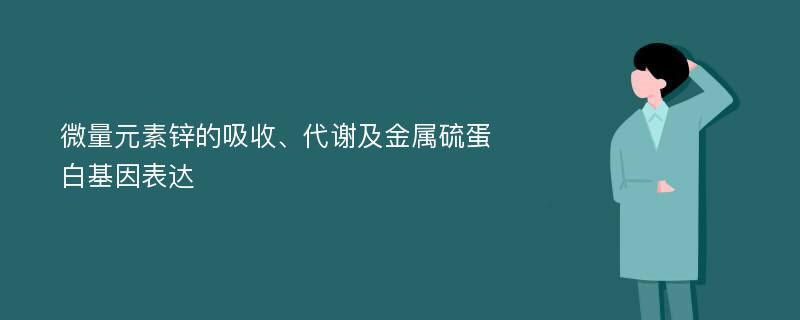 微量元素锌的吸收、代谢及金属硫蛋白基因表达