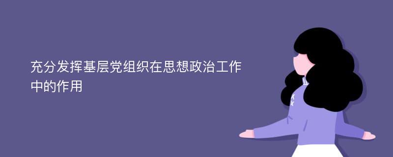 充分发挥基层党组织在思想政治工作中的作用