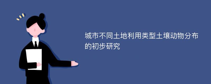 城市不同土地利用类型土壤动物分布的初步研究